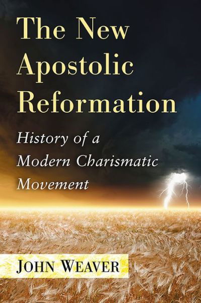 The New Apostolic Reformation: History of a Modern Charismatic Movement - John Weaver - Bøger - McFarland & Co  Inc - 9780786499564 - 30. marts 2016