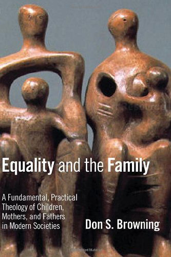 Cover for Don S. Browning · Equality and the Family: A Fundamental, Practical Theology of Children, Mothers, and Fathers in Modern Societies (Paperback Book) (2006)