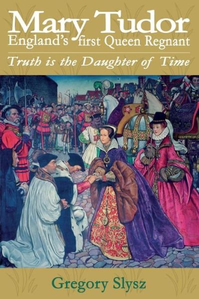 Cover for Gregory Slysz · Mary Tudor, England's First Queen Regnant. Truth is the Daughter of Time (Paperback Book) (2015)