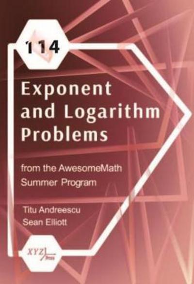 114 Exponent and Logarithm Problems from the AwesomeMath Summer Program - Titu Andreescu - Bøger - XYZ Press - 9780996874564 - 30. december 2016