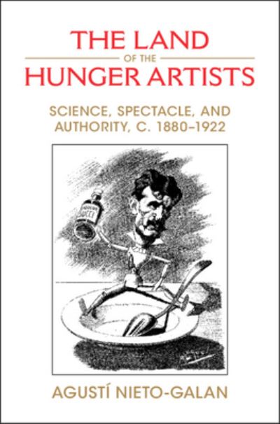 Cover for Nieto-Galan, Agusti (Universitat Autonoma de Barcelona) · The Land of the Hunger Artists: Science, Spectacle and Authority, c.1880–1922 (Paperback Book) (2023)