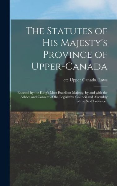 Cover for Etc Upper Canada Laws · The Statutes of His Majesty's Province of Upper-Canada [microform] (Hardcover Book) (2021)