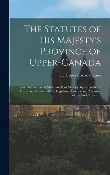 Cover for Etc Upper Canada Laws · The Statutes of His Majesty's Province of Upper-Canada [microform] (Innbunden bok) (2021)