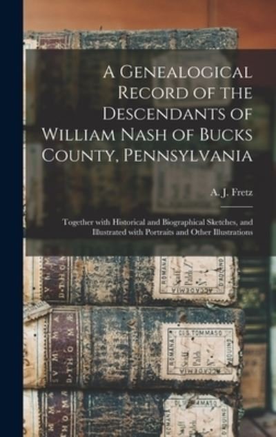 A Genealogical Record of the Descendants of William Nash of Bucks County, Pennsylvania: Together With Historical and Biographical Sketches, and Illustrated With Portraits and Other Illustrations - A J (Abraham James) B 1849 Fretz - Kirjat - Legare Street Press - 9781013859564 - torstai 9. syyskuuta 2021