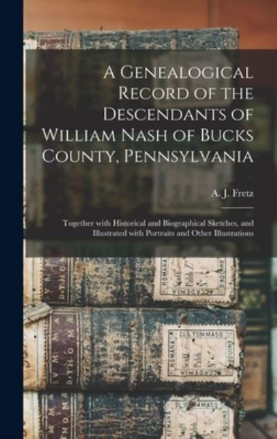 A Genealogical Record of the Descendants of William Nash of Bucks County, Pennsylvania: Together With Historical and Biographical Sketches, and Illustrated With Portraits and Other Illustrations - A J (Abraham James) B 1849 Fretz - Livres - Legare Street Press - 9781013859564 - 9 septembre 2021