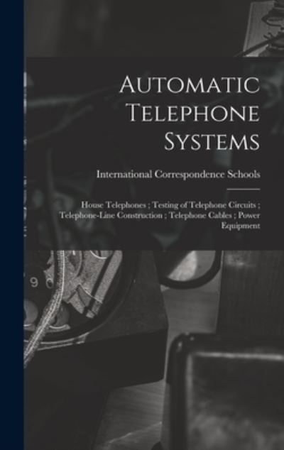 Cover for International Correspondence Schools · Automatic Telephone Systems; House Telephones; Testing of Telephone Circuits; Telephone-Line Construction; Telephone Cables; Power Equipment (Book) (2022)