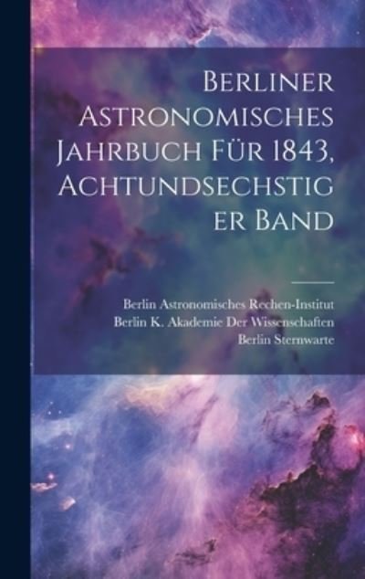 Cover for Berlin Astronomisches Rechen-Institut · Berliner Astronomisches Jahrbuch Für 1843, Achtundsechstiger Band (Bog) (2023)