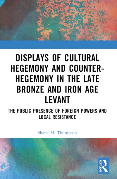 Thompson, Shane M. (North Carolina Wesleyan University, USA.) · Displays of Cultural Hegemony and Counter-Hegemony in the Late Bronze and Iron Age Levant: The Public Presence of Foreign Powers and Local Resistance (Paperback Book) (2024)