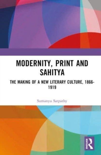 Cover for Sumanyu Satpathy · Modernity, Print and Sahitya: The Making of a New Literary Culture, 1866-1919 (Hardcover Book) (2023)