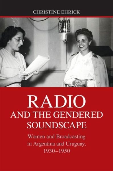 Cover for Ehrick, Christine (University of Louisville, Kentucky) · Radio and the Gendered Soundscape: Women and Broadcasting in Argentina and Uruguay, 1930–1950 (Hardcover bog) (2015)