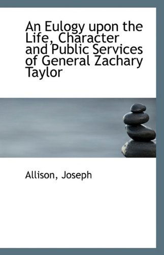 An Eulogy Upon the Life, Character and Public Services of General Zachary Taylor - Allison Joseph - Books - BiblioLife - 9781113344564 - August 15, 2009