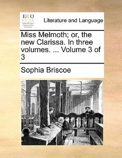 Miss Melmoth; Or, the New Clarissa. in Three Volumes. ... Volume 3 of 3 - Sophia Briscoe - Books - Gale Ecco, Print Editions - 9781170857564 - June 10, 2010