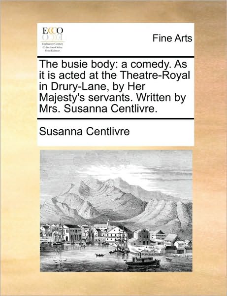 Cover for Susanna Centlivre · The Busie Body: a Comedy. As It is Acted at the Theatre-royal in Drury-lane, by Her Majesty's Servants. Written by Mrs. Susanna Centli (Paperback Book) (2010)