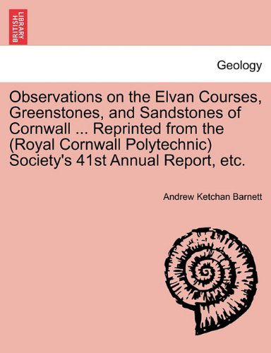 Cover for Andrew Ketchan Barnett · Observations on the Elvan Courses, Greenstones, and Sandstones of Cornwall ... Reprinted from the (Royal Cornwall Polytechnic) Society's 41st Annual Report, Etc. (Paperback Book) (2011)
