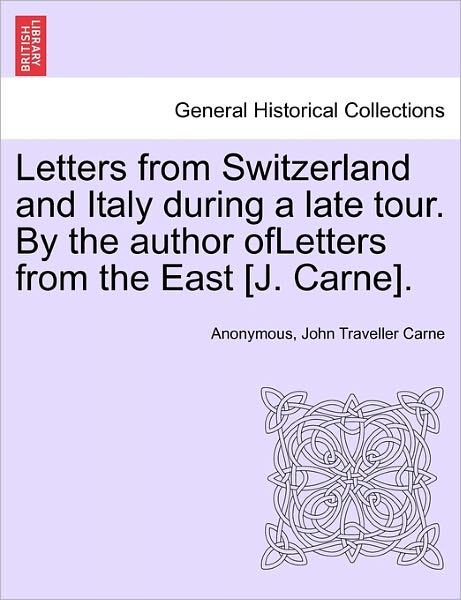 Cover for Anonymous · Letters from Switzerland and Italy During a Late Tour. by the Author Ofletters from the East [j. Carne]. (Paperback Book) (2011)