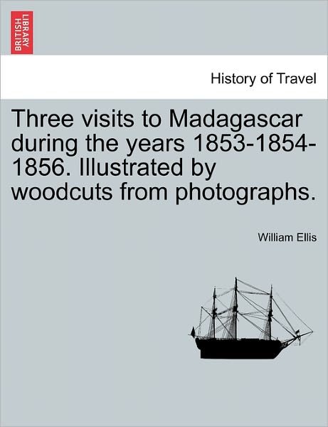 Cover for William Ellis · Three Visits to Madagascar During the Years 1853-1854-1856. Illustrated by Woodcuts from Photographs. (Paperback Book) (2011)