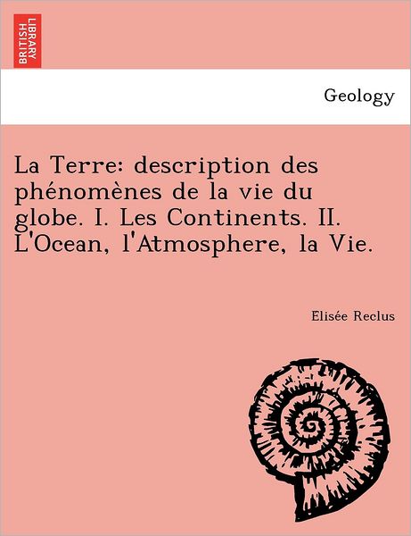 Cover for Elisee Reclus · La Terre: Description Des Phe Nome Nes de La Vie Du Globe. I. Les Continents. II. L'Ocean, L'Atmosphere, La Vie. (Paperback Book) (2012)