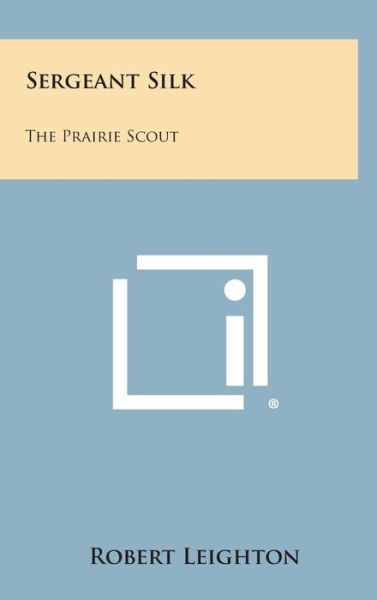 Cover for Robert Leighton · Sergeant Silk: the Prairie Scout (Gebundenes Buch) (2013)