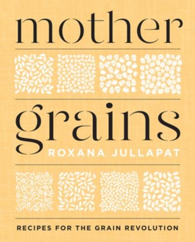 Cover for Roxana Jullapat · Mother Grains: Recipes for the Grain Revolution (Innbunden bok) (2021)