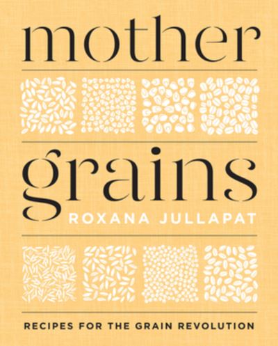 Cover for Roxana Jullapat · Mother Grains: Recipes for the Grain Revolution (Hardcover Book) (2021)