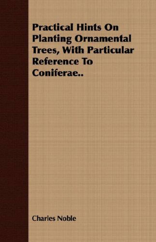 Practical Hints on Planting Ornamental Trees, with Particular Reference to Coniferae.. - Charles Noble - Books - Campbell Press - 9781408691564 - February 22, 2008