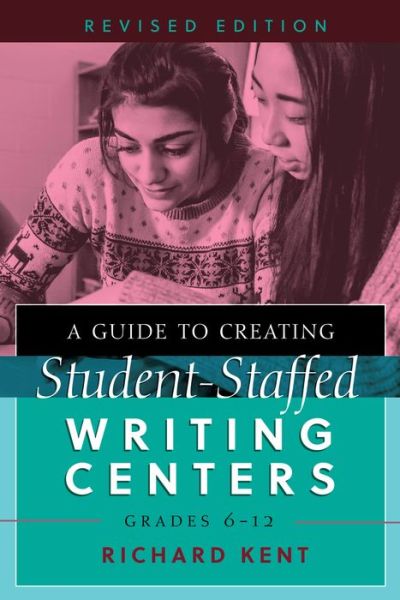 Cover for Richard Kent · A Guide to Creating Student-Staffed Writing Centers, Grades 6-12, Revised Edition (Paperback Book) [New edition] (2017)