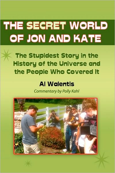 The Secret World of Jon and Kate: the Stupidest Story in the History of the Universe and the People Who Covered It - Al Walentis - Books - Createspace - 9781453659564 - July 8, 2010