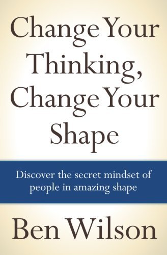 Change Your Thinking, Change Your Shape - Ben Wilson - Books - CreateSpace Independent Publishing Platf - 9781463715564 - November 30, 2011