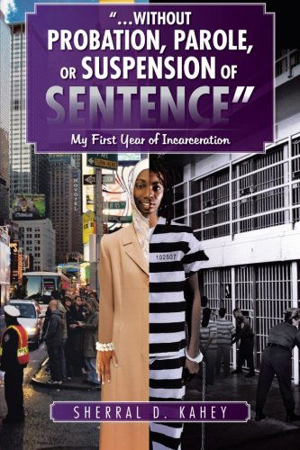 Cover for Sherral D. Kahey · &quot; . . . Without Probation, Parole, or Suspension of Sentence&quot;: My First Year of Incarceration (Paperback Book) (2012)