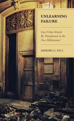 Cover for Dierdre G. Paul · Unlearning Failure: Can Urban Schools Be Transformed in the New Millennium? (Hardcover Book) (2019)