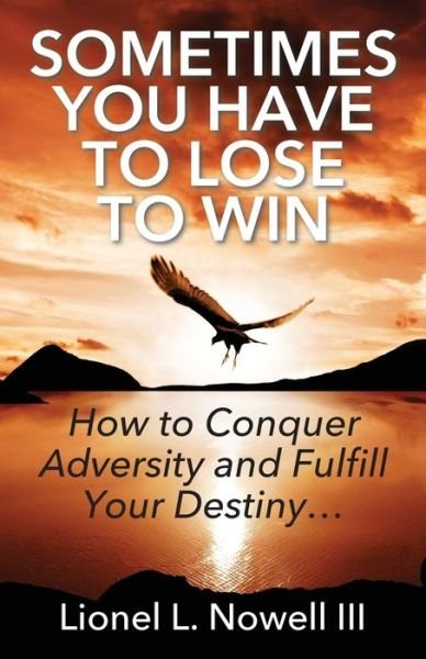 Cover for Nowell, Lionel L, III · Sometimes You Have To Lose To Win: How To Conquer Adversity And Fulfill Your Destiny... (Paperback Bog) (2016)
