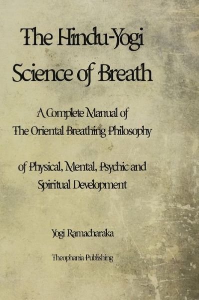 The Hindu-yogi Science of Breath: a Complete Manual of the Oriental Breathing Philosophy of Physical, Mental, Psychic and Spiritual Development. - Yogi Ramacharaka - Kirjat - Createspace - 9781479176564 - torstai 23. elokuuta 2012