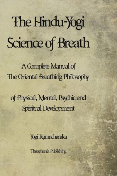 The Hindu-yogi Science of Breath: a Complete Manual of the Oriental Breathing Philosophy of Physical, Mental, Psychic and Spiritual Development. - Yogi Ramacharaka - Books - Createspace - 9781479176564 - August 23, 2012