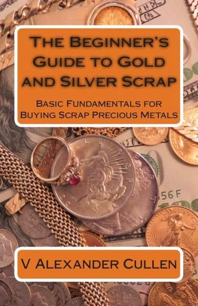 Cover for V Alexander Cullen · The Beginner's Guide to Gold and Silver Scrap: Basic Fundamentals for Buying Scrap Precious Metals (Taschenbuch) (2013)