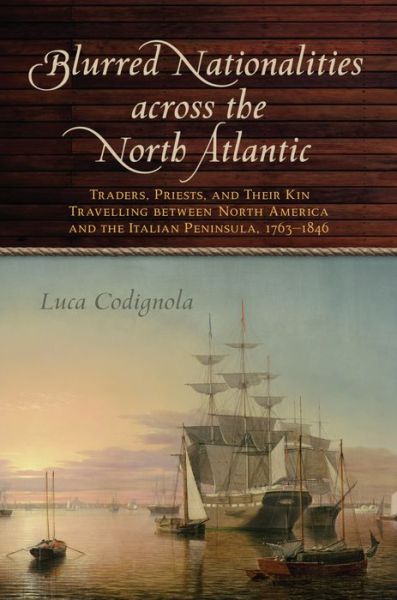 Cover for Luca Codignola · Blurred Nationalities across the North Atlantic: Traders, Priests, and Their Kin Travelling between North America and the Italian Peninsula, 1763-1846 - Emilio Goggio Publications Series (Hardcover Book) (2019)