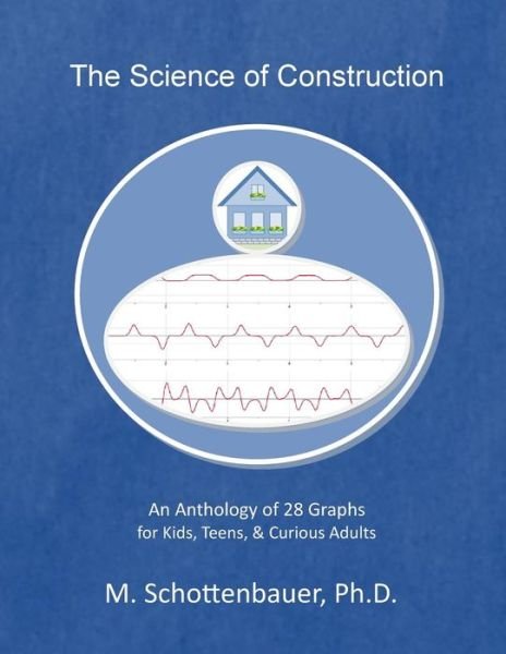 The Science of Construction: an Anthology of 28 Graphs for Kids, Teens, & Curious Adults - M Schottenbauer - Livres - Createspace - 9781499778564 - 21 juin 2014