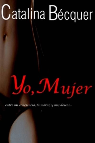 Cover for Catalina Becquer · Yo, Mujer...entre mi conciencia, la moral, y mis deseos (Taschenbuch) (2014)