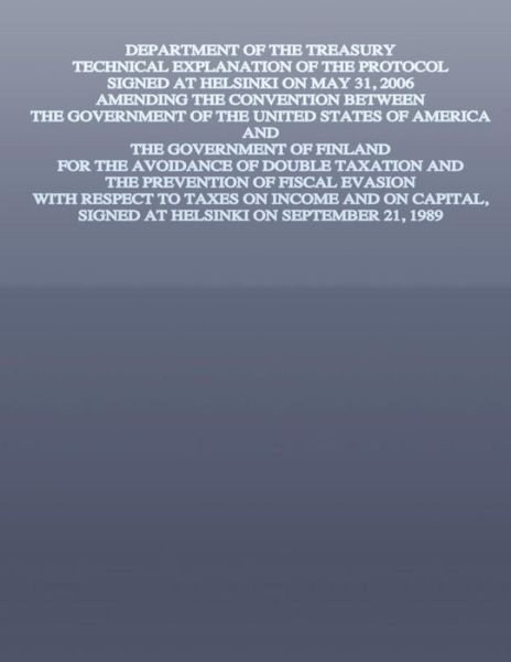Cover for U S Government · Department of the Treasury Technical Explanation of the Protocol Signed at Helsinki on May 31, 2006: Amending the Convention Between the Government of (Pocketbok) (2015)