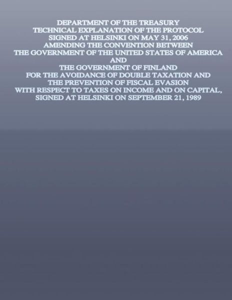 Department of the Treasury Technical Explanation of the Protocol Signed at Helsinki on May 31, 2006: Amending the Convention Between the Government of - U S Government - Books - Createspace - 9781505682564 - January 2, 2015