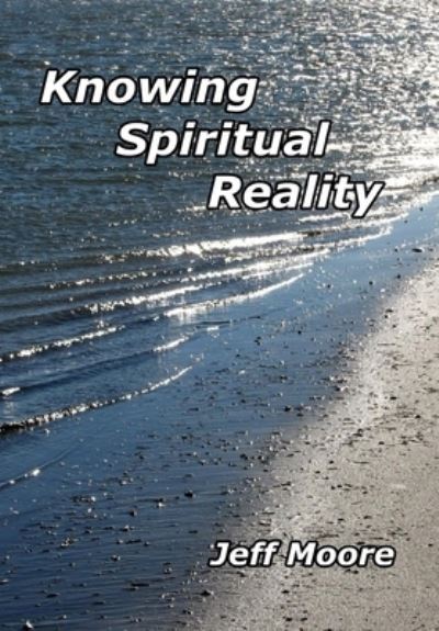 Knowing Spiritual Reality - Jeff Moore - Books - Createspace Independent Publishing Platf - 9781532846564 - April 19, 2016