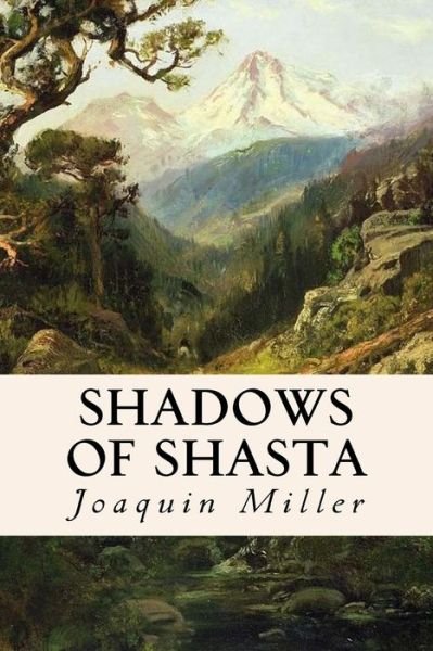Shadows of Shasta - Joaquin Miller - Libros - CreateSpace Independent Publishing Platf - 9781534686564 - 14 de junio de 2016
