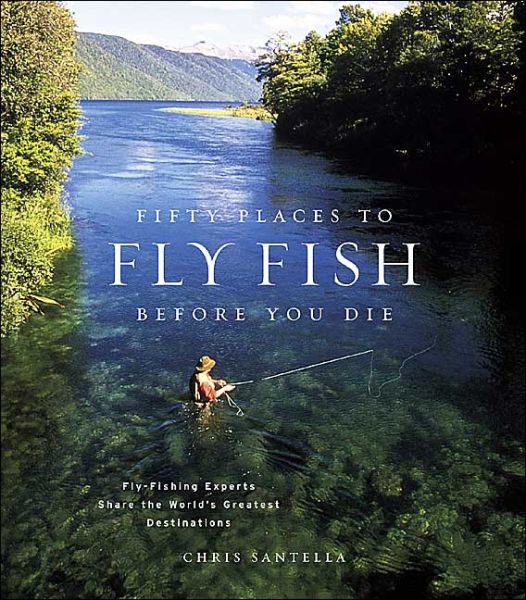 Fifty Places to Fly Fish Before You Die: Fly-fishing Experts Share the World's Greatest Destinations - Fifty Places - Chris Santella - Książki - Stewart, Tabori & Chang Inc - 9781584793564 - 1 czerwca 2004