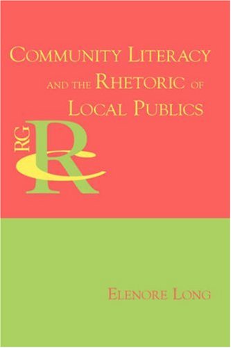 Community Literacy and the Rhetoric of Local Publics (Reference Guides to Rhetoric and Composition) - Elenore Long - Books - Parlor Press - 9781602350564 - March 18, 2008