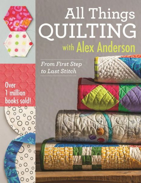 All Things Quilting with Alex Anderson: From First Step to Last Stitch - Alex Anderson - Książki - C & T Publishing - 9781607058564 - 24 czerwca 2015