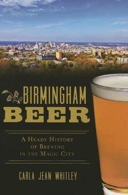 Cover for Carla Jean Whitley · Birmingham Beer: a Heady History of Brewing in the Magic City (Paperback Book) (2015)