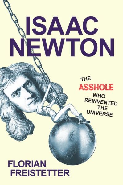 Cover for Florian Freistetter · Isaac Newton, The Asshole Who Reinvented the Universe (Hardcover Book) (2018)