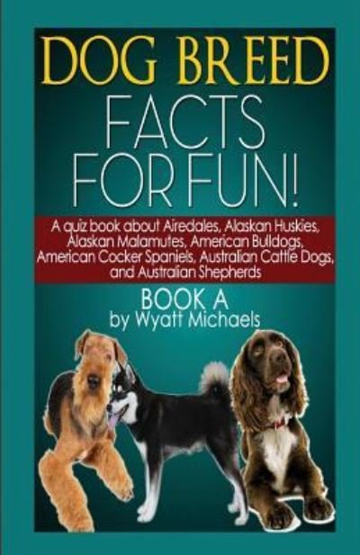 Cover for Wyatt Michaels · Dog Breed Facts for Fun! Book A (Pocketbok) (2015)