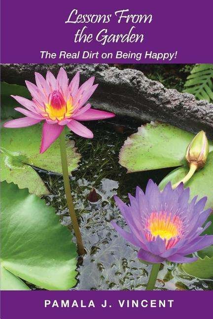 Cover for Vincent, Pamala J (WWW Pamalajvincent Com) · Lessons from the Garden: The Real Dirt on Being Happy! - Lessons from the Garden (Paperback Book) (2018)