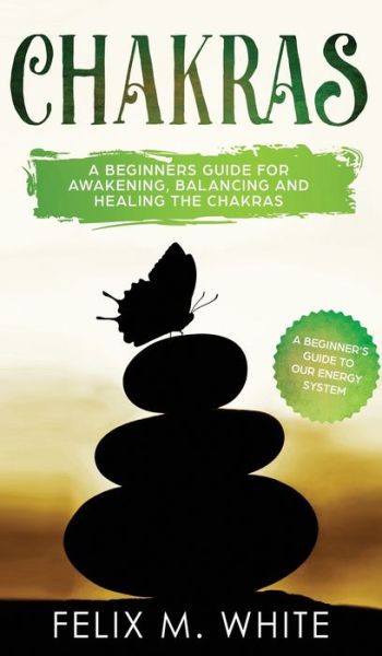 Cover for Felix M White · Chakras: A Beginner's Guide for Awakening, Balancing and Healing the Chakras. (Hardcover Book) (2019)