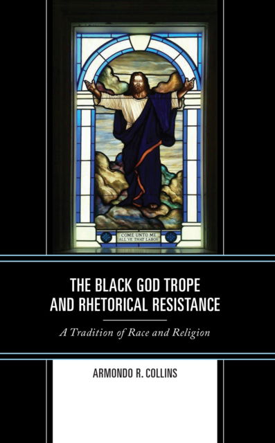 Cover for Armondo R. Collins · The Black God Trope and Rhetorical Resistance: A Tradition of Race and Religion - Rhetoric, Race, and Religion (Hardcover Book) (2023)